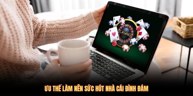 Ưu thế làm nên sức hút nhà cái đình đám